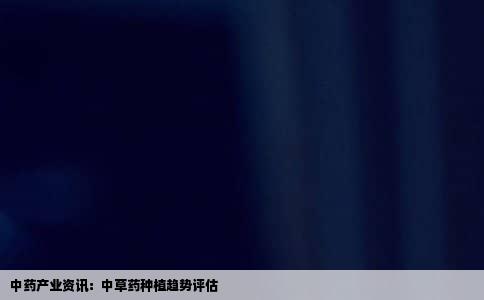 中药产业资讯：中草药种植趋势评估