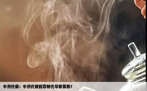 中药代餐：中药代餐能否替代早餐营养？
