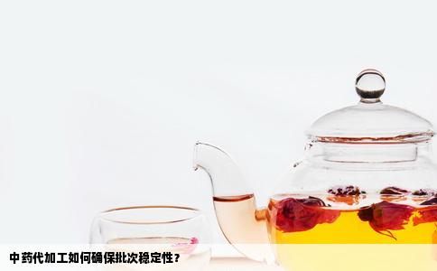 中药代加工如何确保批次稳定性？