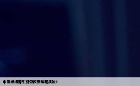 中医经络养生能否改善睡眠质量？