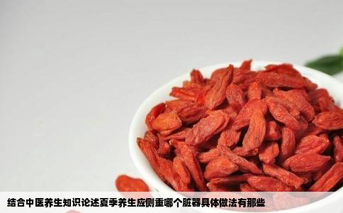 结合中医养生知识论述夏季养生应侧重哪个脏器具体做法有那些