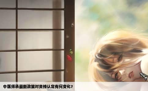 中医师承最新政策对资格认定有何变化？