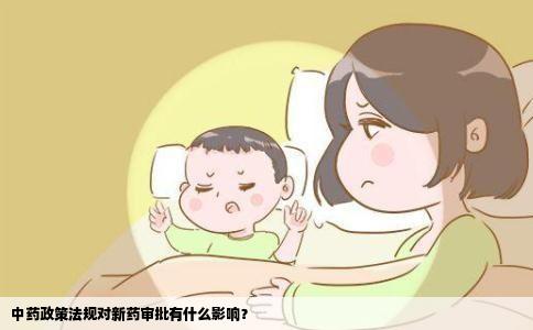中药政策法规对新药审批有什么影响？