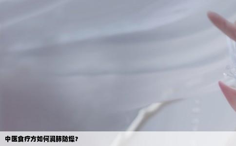 中医食疗方如何润肺防燥？