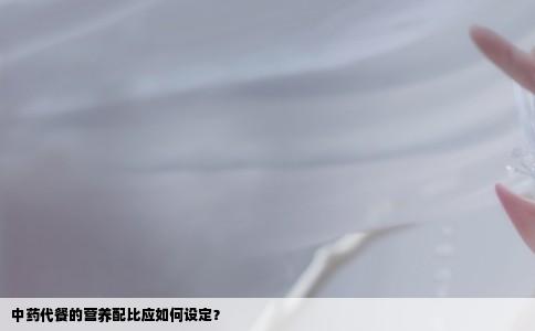中药代餐的营养配比应如何设定？