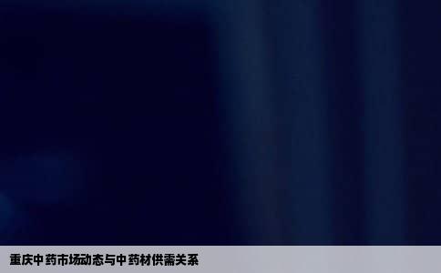 重庆中药市场动态与中药材供需关系