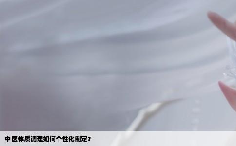 中医体质调理如何个性化制定？