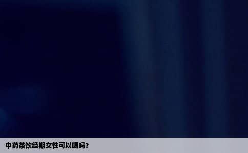 中药茶饮经期女性可以喝吗？