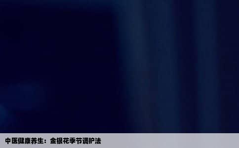 中医健康养生：金银花季节调护法