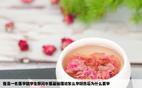 我是一名医学院学生想问中医基础理论怎么学呀然后为什么要学