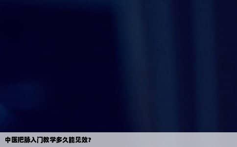 中医把脉入门教学多久能见效？