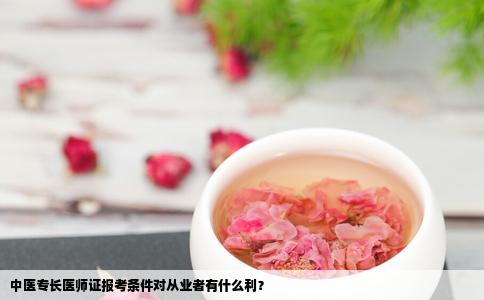 中医专长医师证报考条件对从业者有什么利？