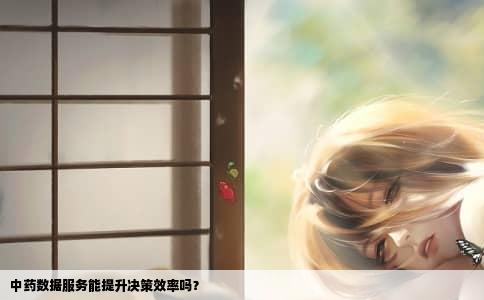 中药数据服务能提升决策效率吗？