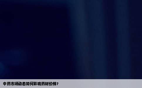 中药市场动态如何影响药材价格？