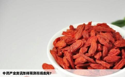 中药产业资讯怎样预测市场走向？
