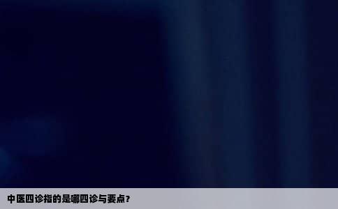 中医四诊指的是哪四诊与要点？