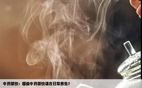中药茶饮：哪些中药茶饮适合日常养生？