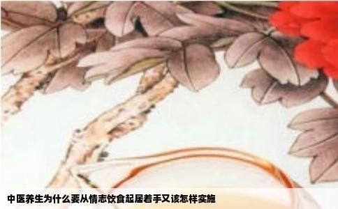 中医养生为什么要从情志饮食起居着手又该怎样实施