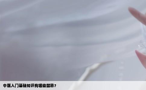 中医入门基础知识有哪些禁忌？