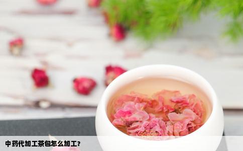 中药代加工茶包怎么加工？
