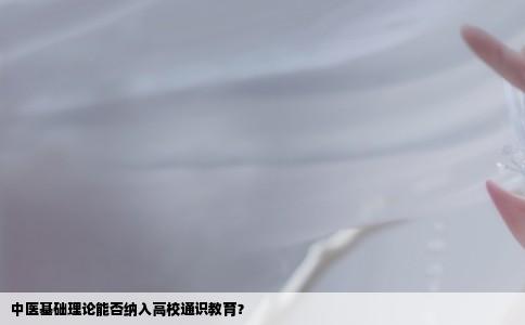 中医基础理论能否纳入高校通识教育？