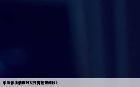 中医体质调理对女性有哪些建议？