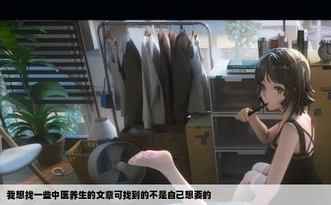 我想找一些中医养生的文章可找到的不是自己想要的