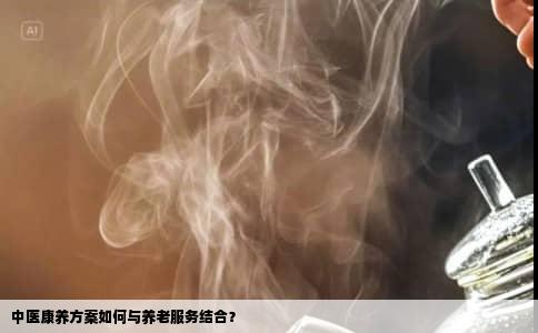 中医康养方案如何与养老服务结合？