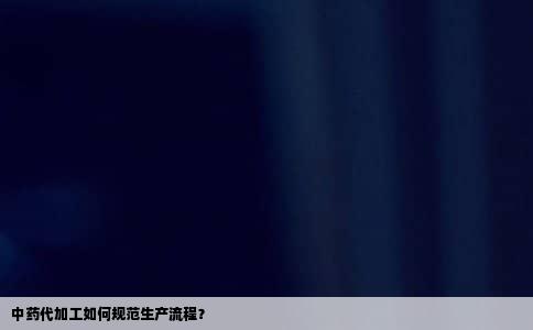 中药代加工如何规范生产流程？