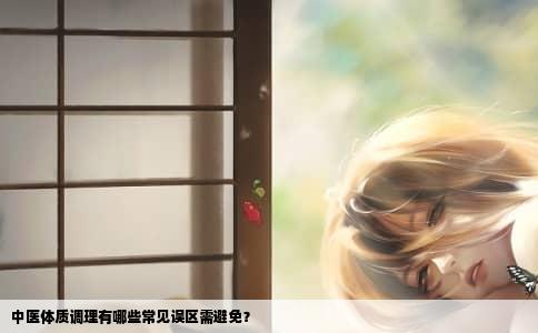 中医体质调理有哪些常见误区需避免？