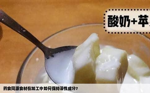 药食同源食材在加工中如何保持活性成分？