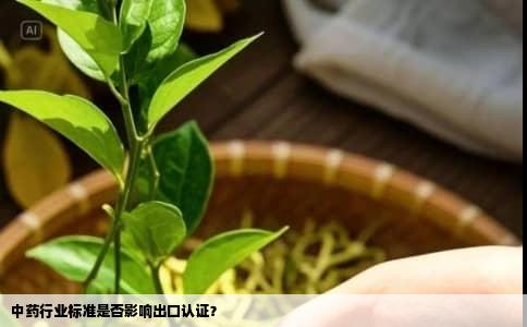 中药行业标准是否影响出口认证？