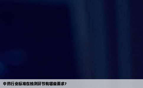 中药行业标准在检测环节有哪些要求？