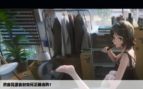 药食同源食材如何正确选购？