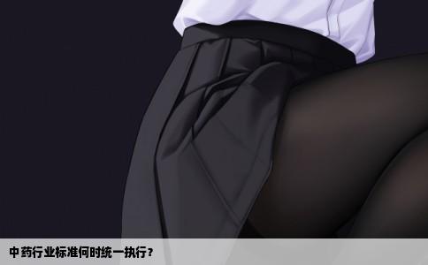 中药行业标准何时统一执行？