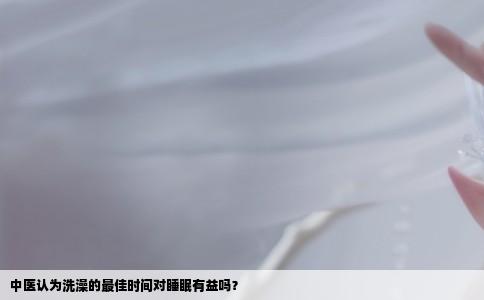 中医认为洗澡的最佳时间对睡眠有益吗？