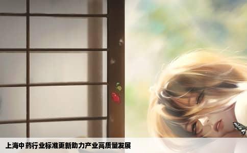 上海中药行业标准更新助力产业高质量发展