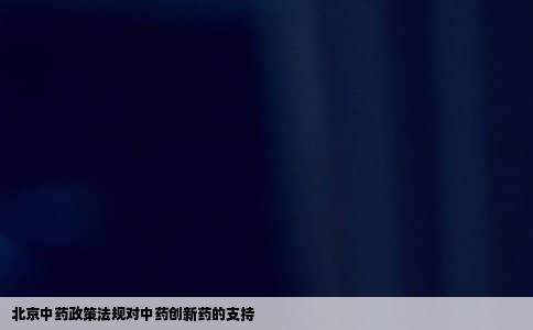 北京中药政策法规对中药创新药的支持