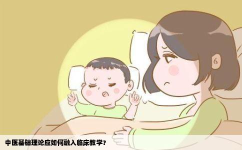 中医基础理论应如何融入临床教学？