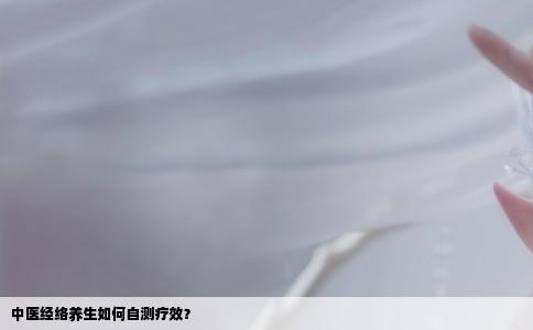 中医经络养生如何自测疗效？