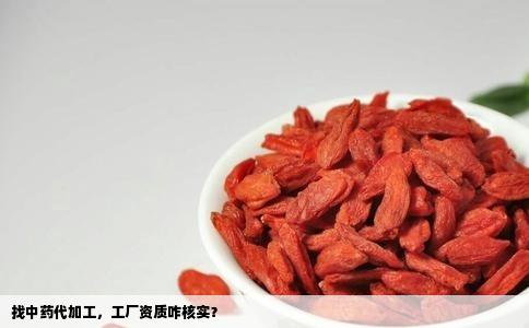 找中药代加工，工厂资质咋核实？