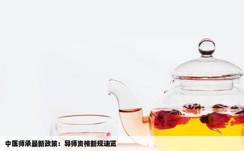 中医师承最新政策：导师资格新规速览