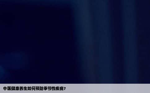 中医健康养生如何预防季节性疾病？